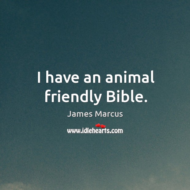 I have an animal friendly Bible. James Marcus Picture Quote