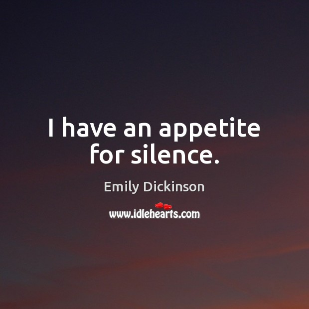 I have an appetite for silence. Emily Dickinson Picture Quote