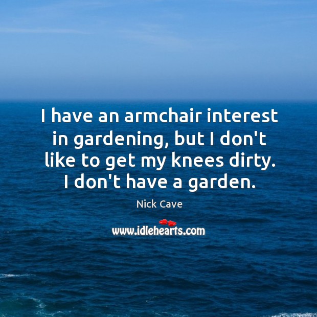 I have an armchair interest in gardening, but I don’t like to Nick Cave Picture Quote
