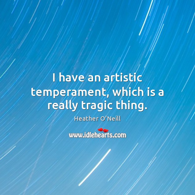 I have an artistic temperament, which is a really tragic thing. Heather O’Neill Picture Quote