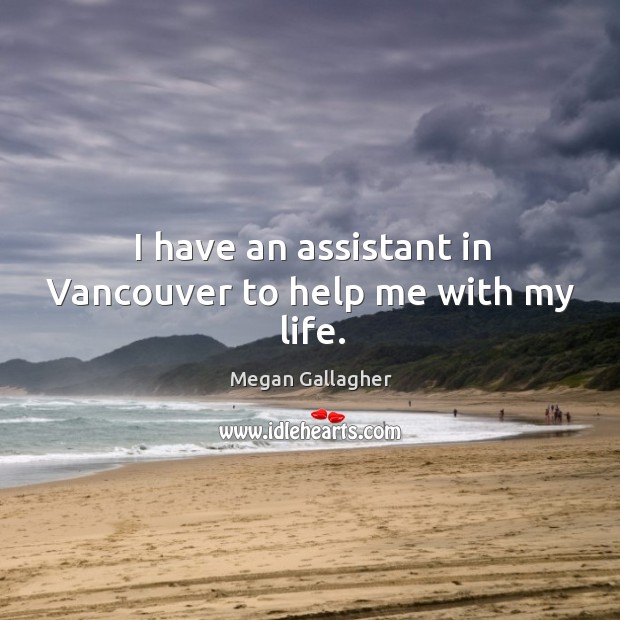 I have an assistant in vancouver to help me with my life. Megan Gallagher Picture Quote