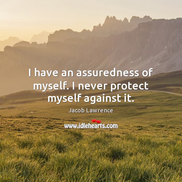 I have an assuredness of myself. I never protect myself against it. Jacob Lawrence Picture Quote