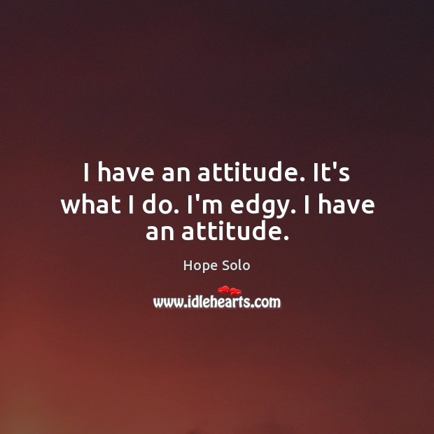 I have an attitude. It’s what I do. I’m edgy. I have an attitude. Hope Solo Picture Quote