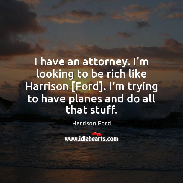 I have an attorney. I’m looking to be rich like Harrison [Ford]. Harrison Ford Picture Quote