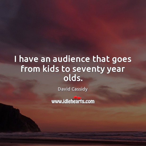 I have an audience that goes from kids to seventy year olds. David Cassidy Picture Quote