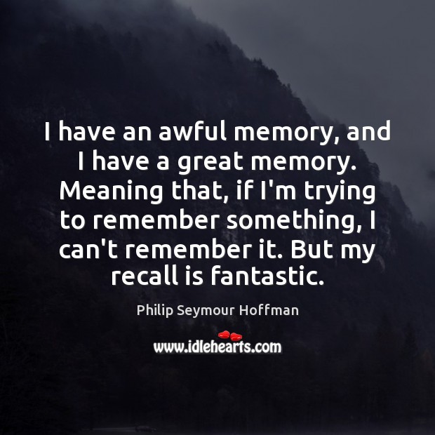 I have an awful memory, and I have a great memory. Meaning Philip Seymour Hoffman Picture Quote