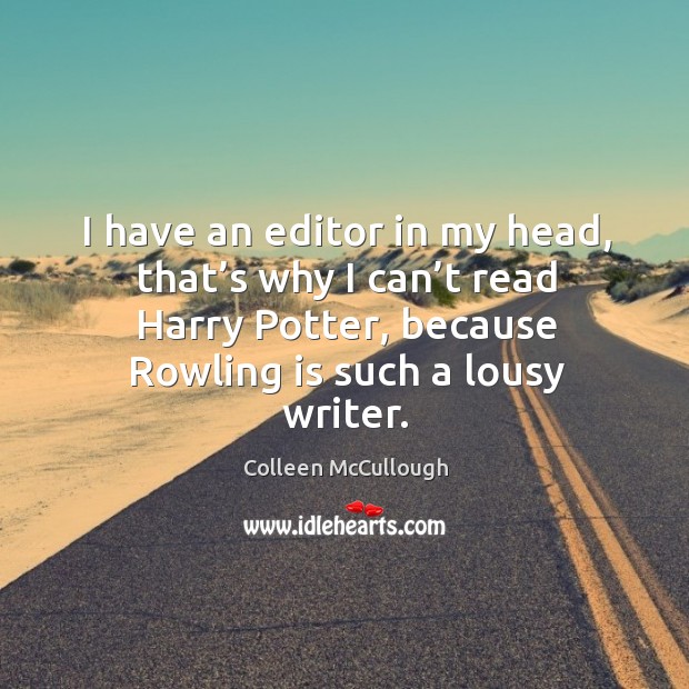 I have an editor in my head, that’s why I can’t read harry potter, because rowling is such a lousy writer. Colleen McCullough Picture Quote