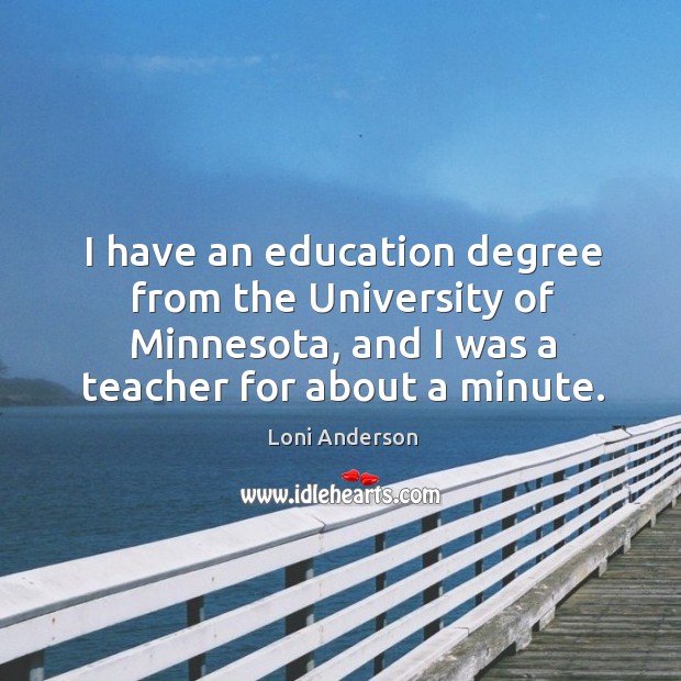 I have an education degree from the university of minnesota, and I was a teacher for about a minute. Loni Anderson Picture Quote