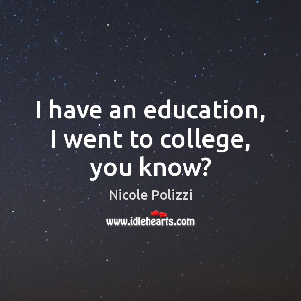 I have an education, I went to college, you know? Nicole Polizzi Picture Quote