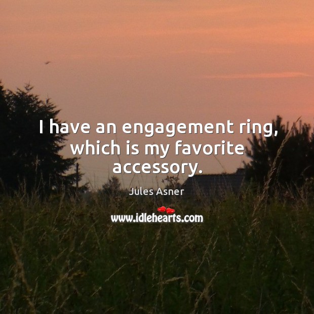 I have an engagement ring, which is my favorite accessory. Image