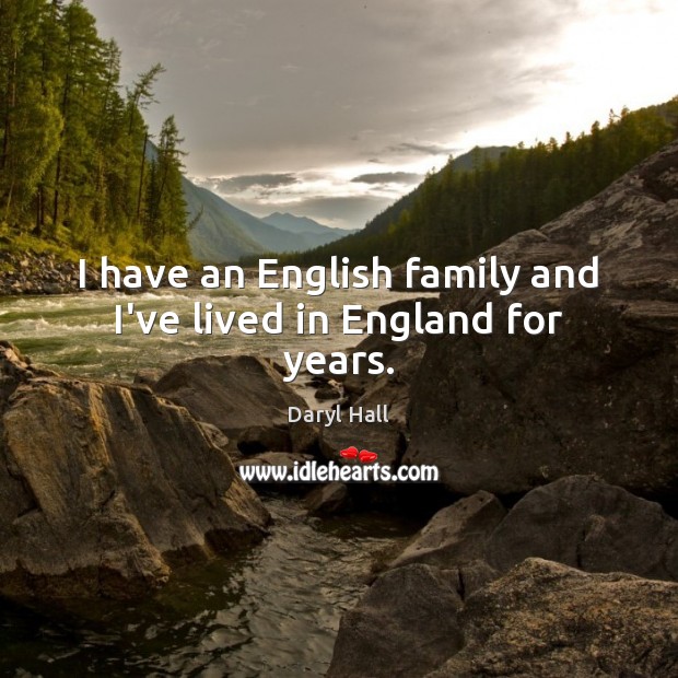 I have an English family and I’ve lived in England for years. Daryl Hall Picture Quote
