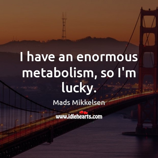 I have an enormous metabolism, so I’m lucky. Mads Mikkelsen Picture Quote