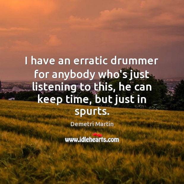 I have an erratic drummer for anybody who’s just listening to this, Demetri Martin Picture Quote