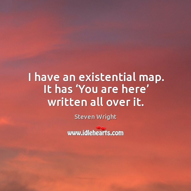 I have an existential map. It has ‘you are here’ written all over it. Image