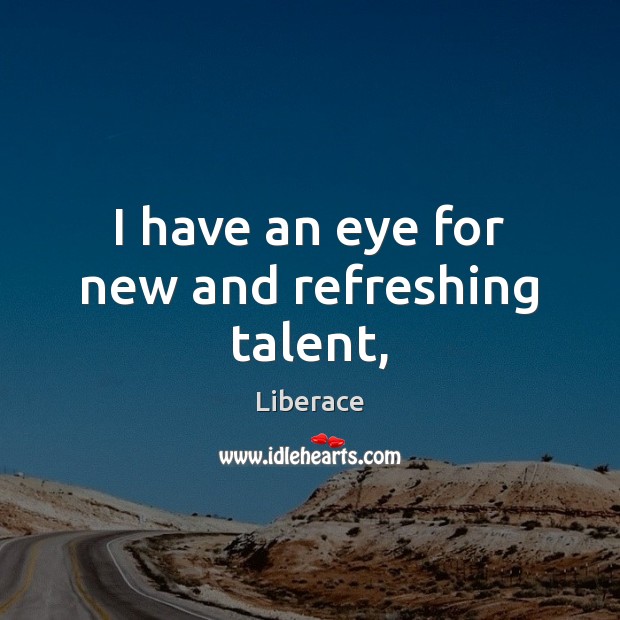 I have an eye for new and refreshing talent, Liberace Picture Quote