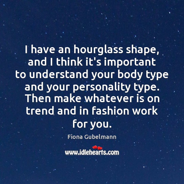 I have an hourglass shape, and I think it’s important to understand Fiona Gubelmann Picture Quote