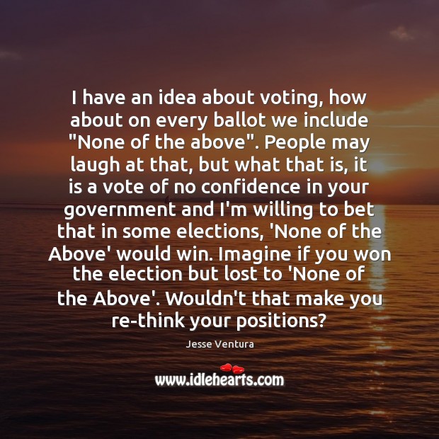 I have an idea about voting, how about on every ballot we Jesse Ventura Picture Quote
