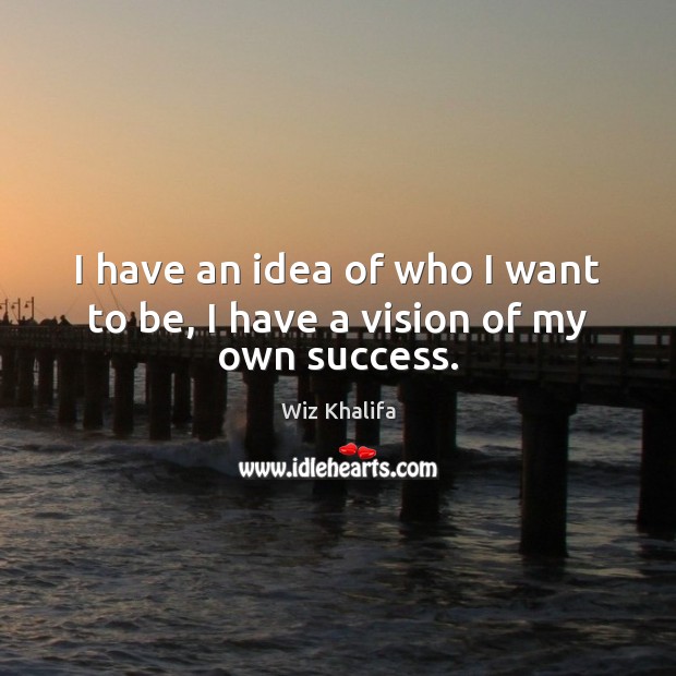 I have an idea of who I want to be, I have a vision of my own success. Wiz Khalifa Picture Quote
