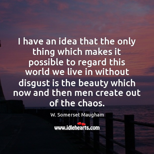 I have an idea that the only thing which makes it possible W. Somerset Maugham Picture Quote
