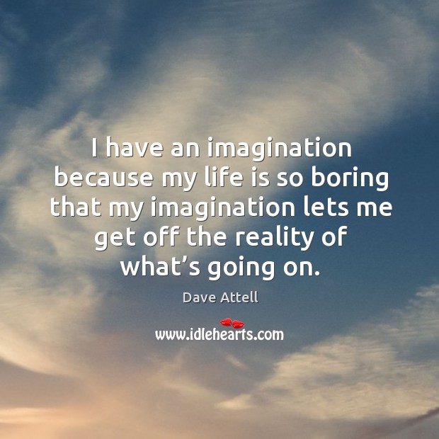I have an imagination because my life is so boring that my imagination lets me get off the reality of what’s going on. Dave Attell Picture Quote