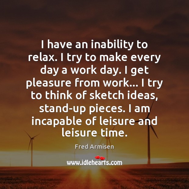 I have an inability to relax. I try to make every day Fred Armisen Picture Quote