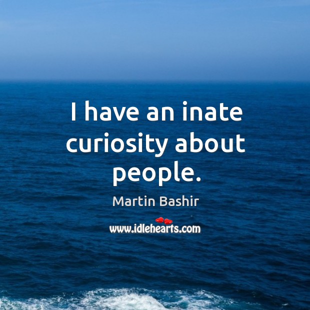 I have an inate curiosity about people. Martin Bashir Picture Quote