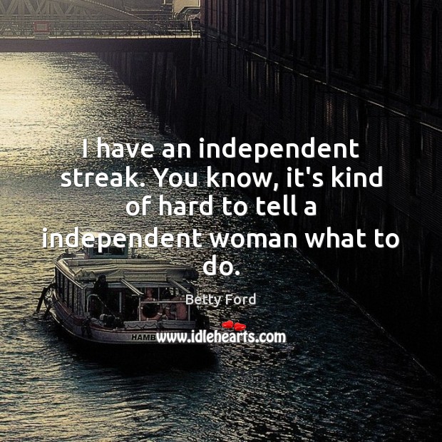 I have an independent streak. You know, it’s kind of hard to Betty Ford Picture Quote
