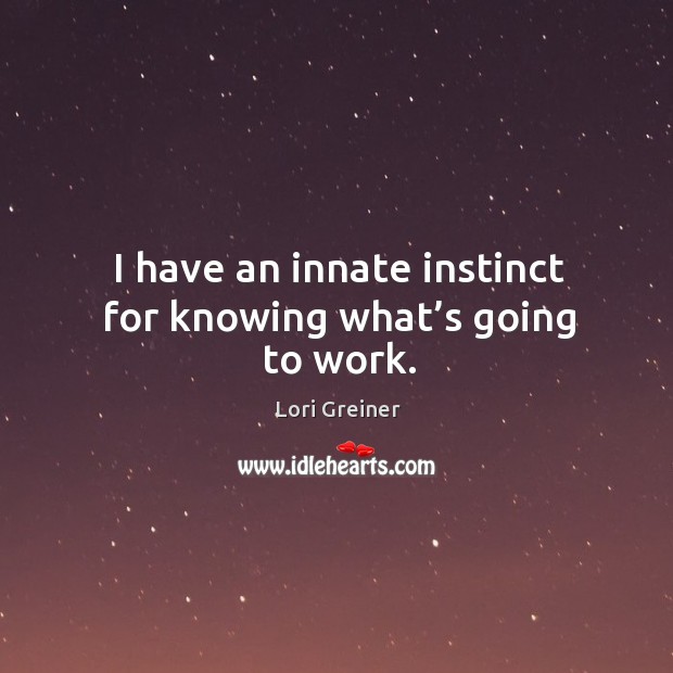 I have an innate instinct for knowing what’s going to work. Image