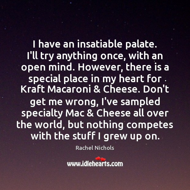 I have an insatiable palate. I’ll try anything once, with an open Image
