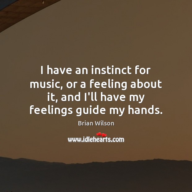 I have an instinct for music, or a feeling about it, and Brian Wilson Picture Quote