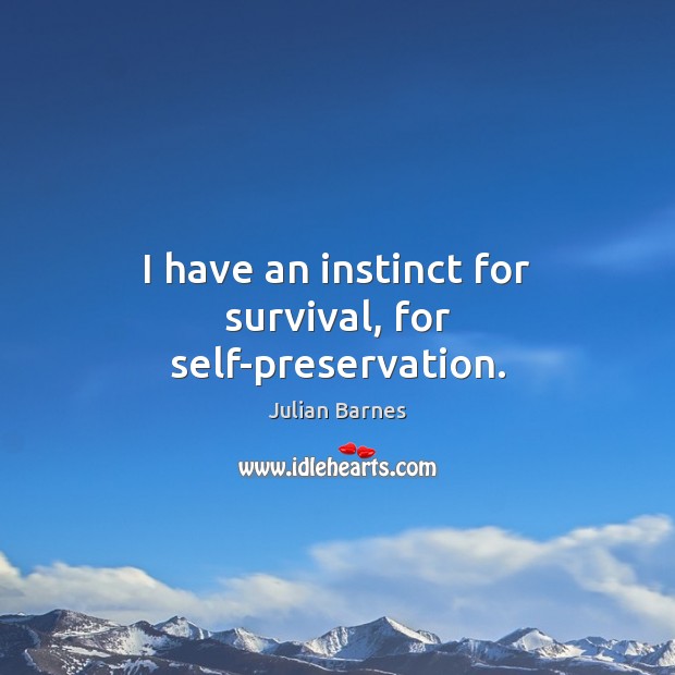 I have an instinct for survival, for self-preservation. Julian Barnes Picture Quote