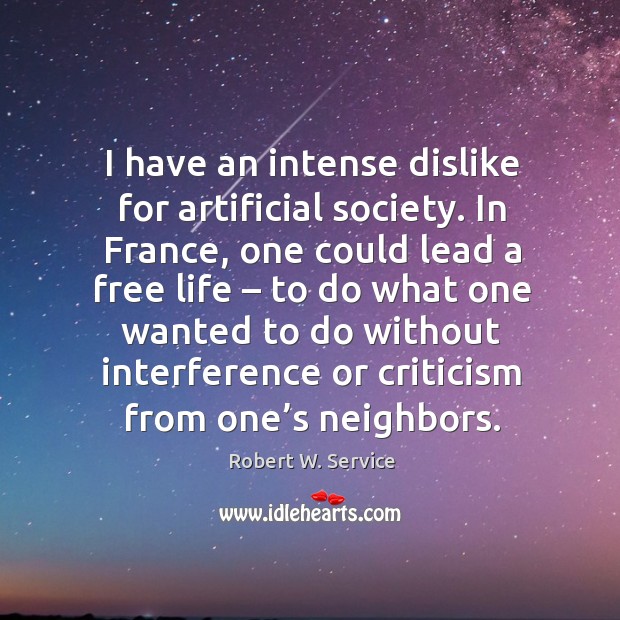 I have an intense dislike for artificial society. In france, one could lead a free life Robert W. Service Picture Quote