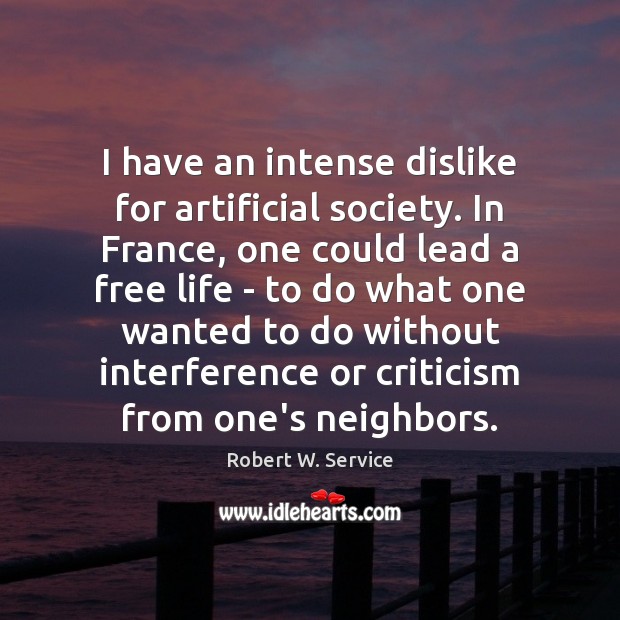 I have an intense dislike for artificial society. In France, one could Robert W. Service Picture Quote