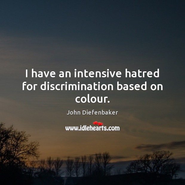 I have an intensive hatred for discrimination based on colour. John Diefenbaker Picture Quote