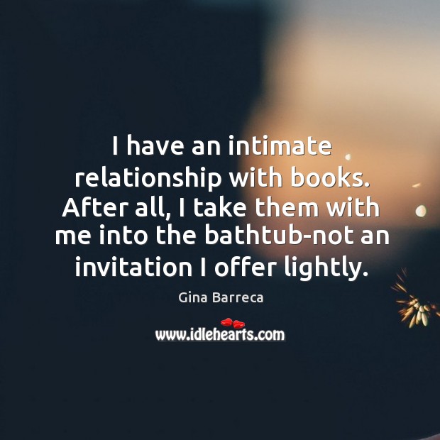I have an intimate relationship with books. After all, I take them Gina Barreca Picture Quote