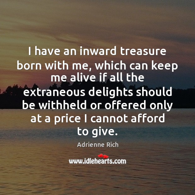 I have an inward treasure born with me, which can keep me Adrienne Rich Picture Quote