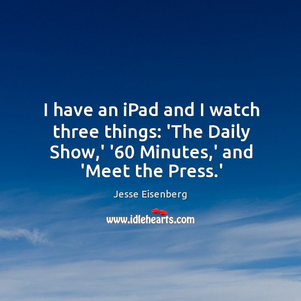 I have an iPad and I watch three things: ‘The Daily Show, Jesse Eisenberg Picture Quote