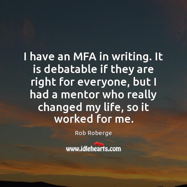 I have an MFA in writing. It is debatable if they are Rob Roberge Picture Quote