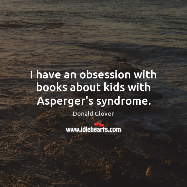 I have an obsession with books about kids with Asperger’s syndrome. Donald Glover Picture Quote