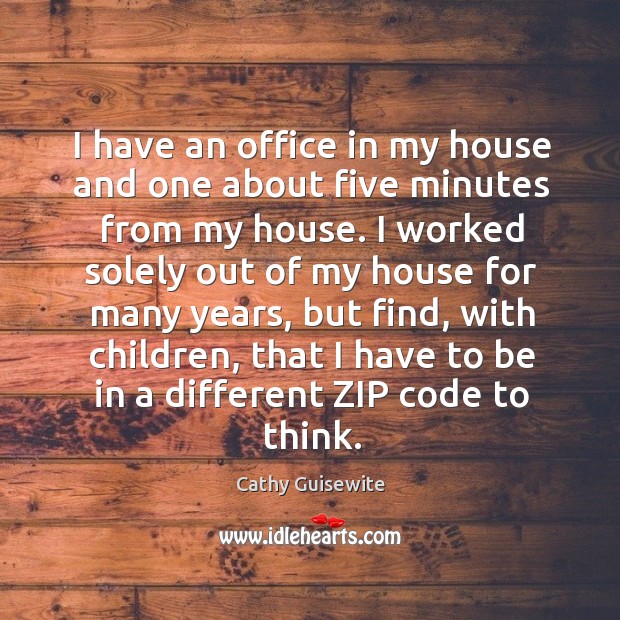 I have an office in my house and one about five minutes from my house. Image