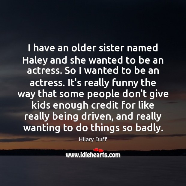I have an older sister named Haley and she wanted to be Hilary Duff Picture Quote