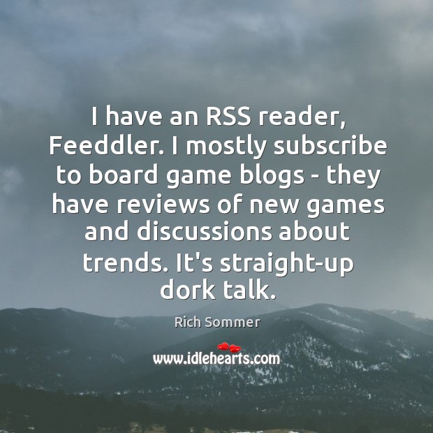 I have an RSS reader, Feeddler. I mostly subscribe to board game Image