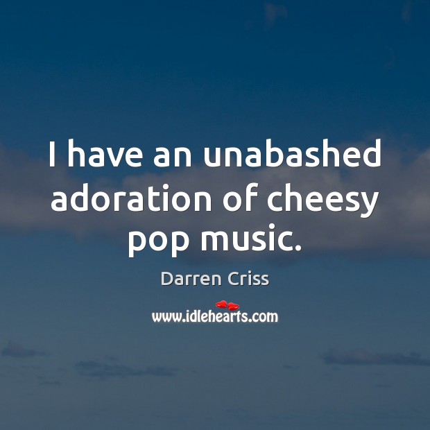 I have an unabashed adoration of cheesy pop music. Darren Criss Picture Quote