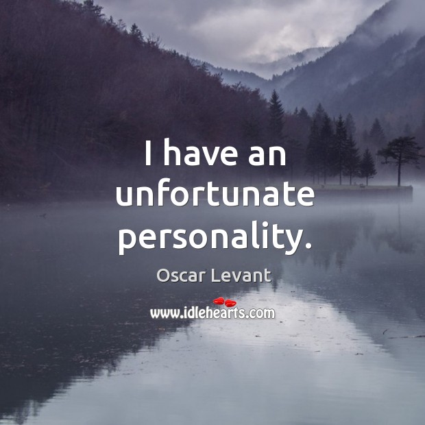 I have an unfortunate personality. Oscar Levant Picture Quote