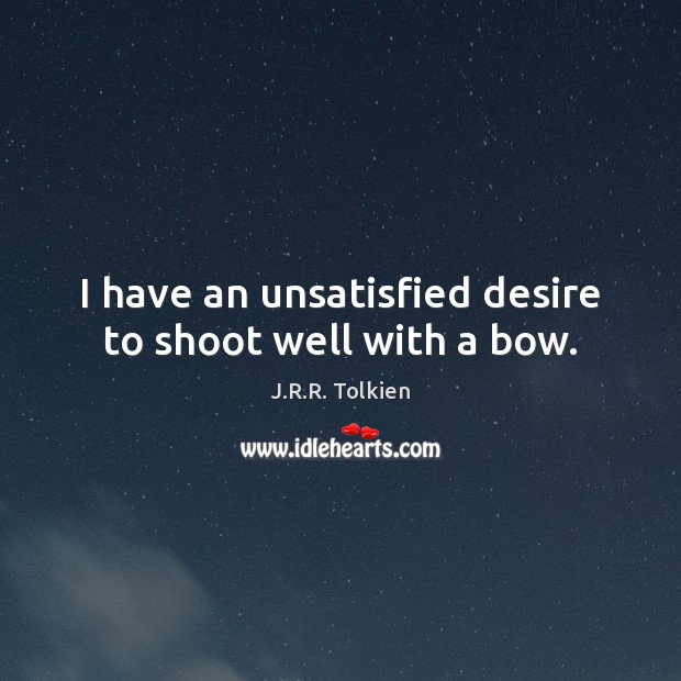 I have an unsatisfied desire to shoot well with a bow. J.R.R. Tolkien Picture Quote