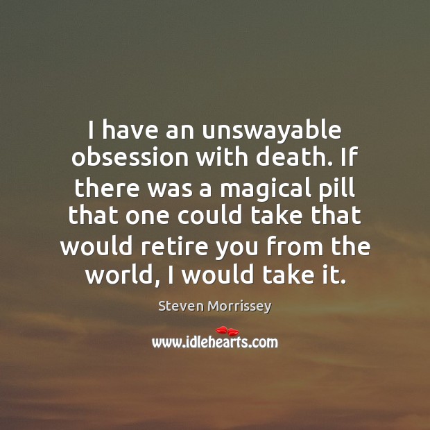 I have an unswayable obsession with death. If there was a magical Steven Morrissey Picture Quote