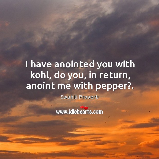 I have anointed you with kohl, do you, in return, anoint me with pepper?. Swahili Proverbs Image