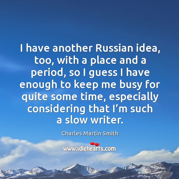 I have another russian idea, too, with a place and a period, so I guess I have enough Charles Martin Smith Picture Quote