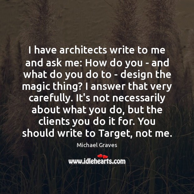 I have architects write to me and ask me: How do you Michael Graves Picture Quote
