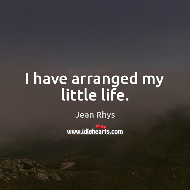 I have arranged my little life. Jean Rhys Picture Quote